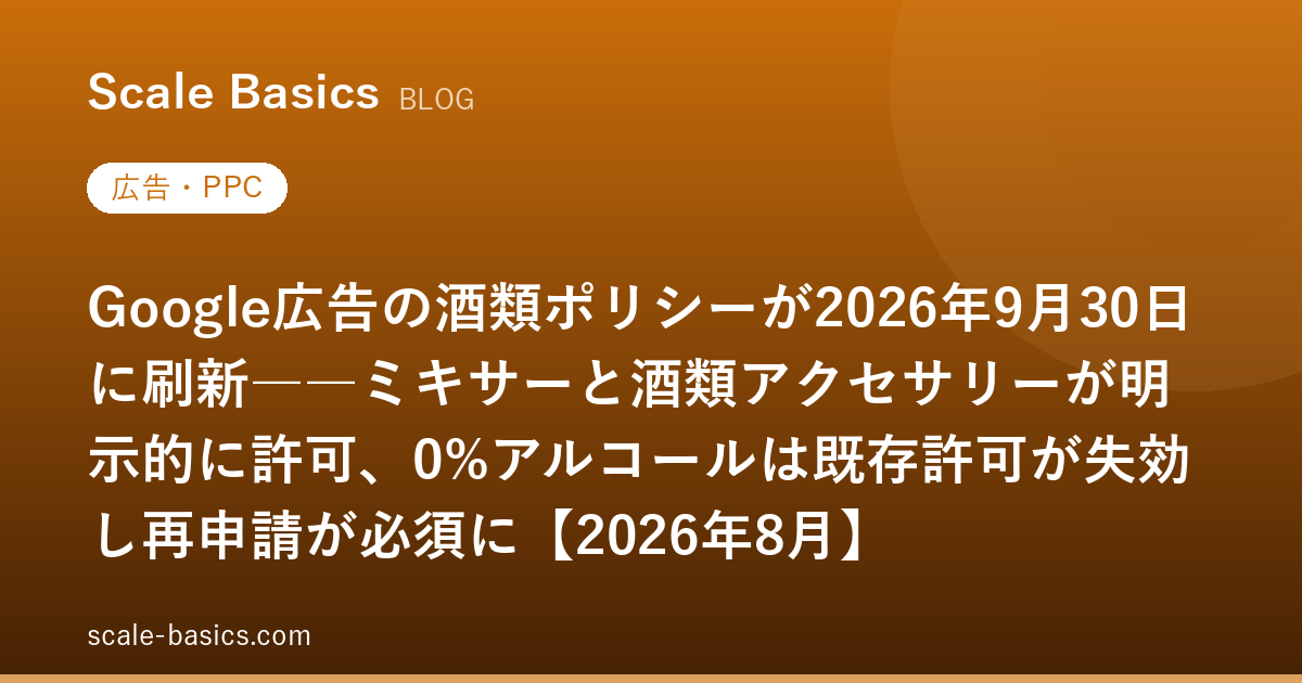 Google広告の酒類ポリシーが2026年9月30日に刷新――ミキサーと酒類アクセサリーが明示的に許可、0%アルコールは既存許可が失効し再申請が必須に【2026年8月】