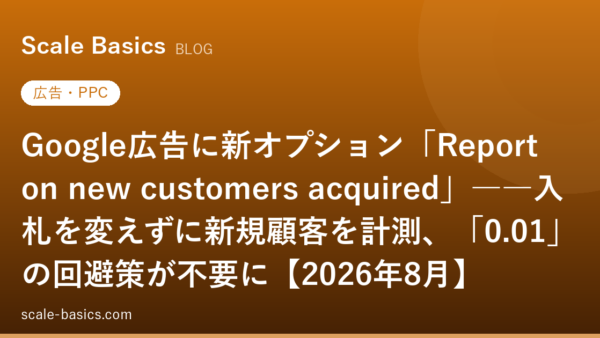 Google広告に新オプション「Report on new customers acquired」――入札を変えずに新規顧客を計測、「0.01」の回避策が不要に【2026年8月】