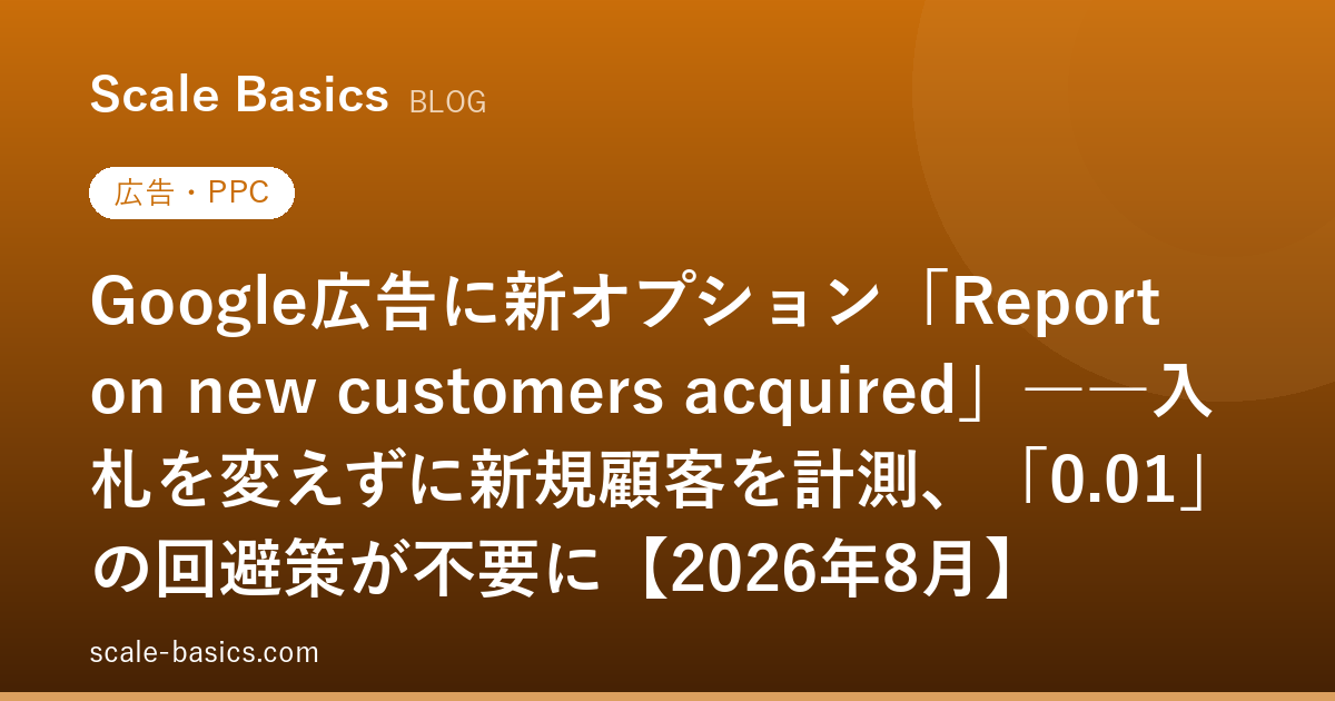 Google広告に新オプション「Report on new customers acquired」――入札を変えずに新規顧客を計測、「0.01」の回避策が不要に【2026年8月】