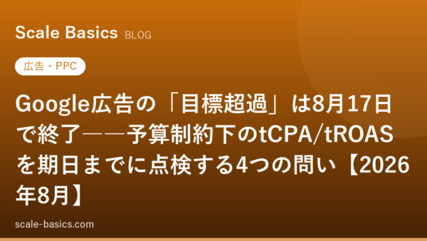 Google広告の「目標超過」は8月17日で終了――予算制約下のtCPA/tROASを期日までに点検する4つの問い【2026年8月】