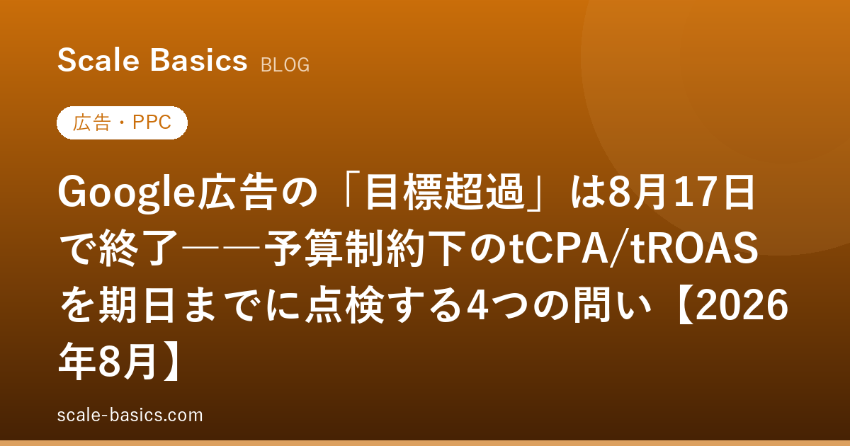 Google広告の「目標超過」は8月17日で終了――予算制約下のtCPA/tROASを期日までに点検する4つの問い【2026年8月】