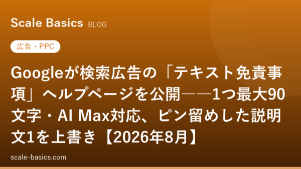 Googleが検索広告の「テキスト免責事項」ヘルプページを公開――1つ最大90文字・AI Max対応、ピン留めした説明文1を上書き【2026年8月】