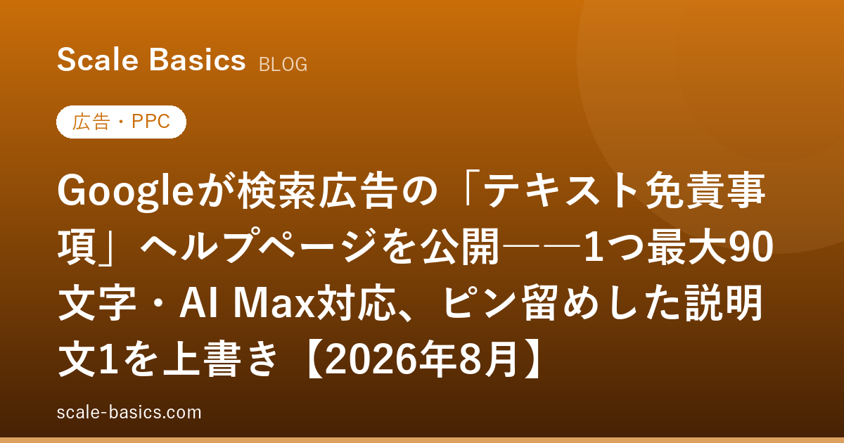 Googleが検索広告の「テキスト免責事項」ヘルプページを公開――1つ最大90文字・AI Max対応、ピン留めした説明文1を上書き【2026年8月】