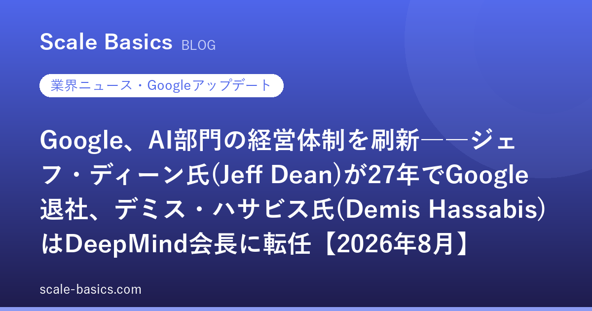 Google、AI部門の経営体制を刷新――ジェフ・ディーン氏(Jeff Dean)が27年でGoogle退社、デミス・ハサビス氏(Demis Hassabis)はDeepMind会長に転任【2026年8月】