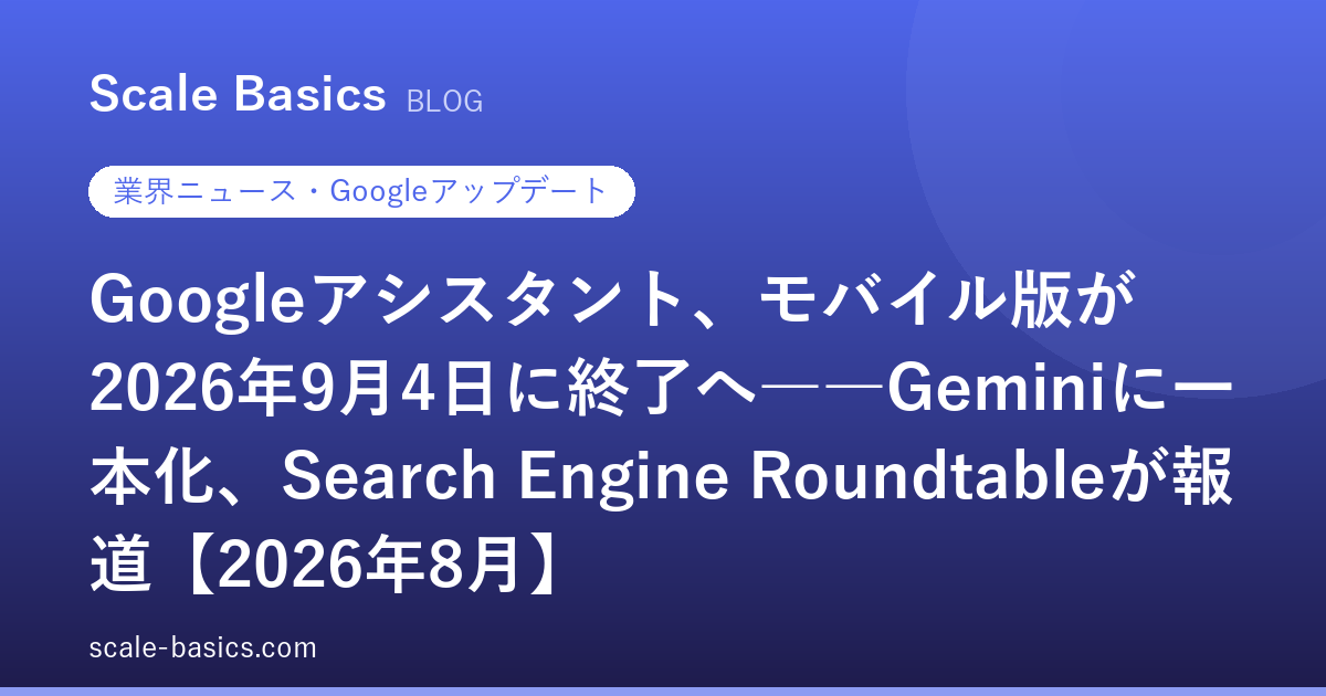 Googleアシスタント、モバイル版が2026年9月4日に終了へ――Geminiに一本化、Search Engine Roundtableが報道【2026年8月】