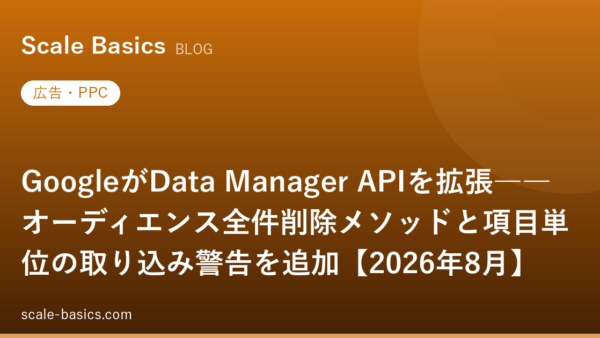 GoogleがData Manager APIを拡張――オーディエンス全件削除メソッドと項目単位の取り込み警告を追加【2026年8月】