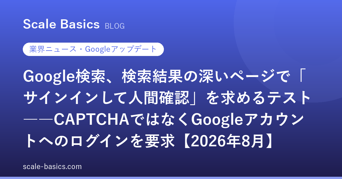 Google検索、検索結果の深いページで「サインインして人間確認」を求めるテスト――CAPTCHAではなくGoogleアカウントへのログインを要求【2026年8月】