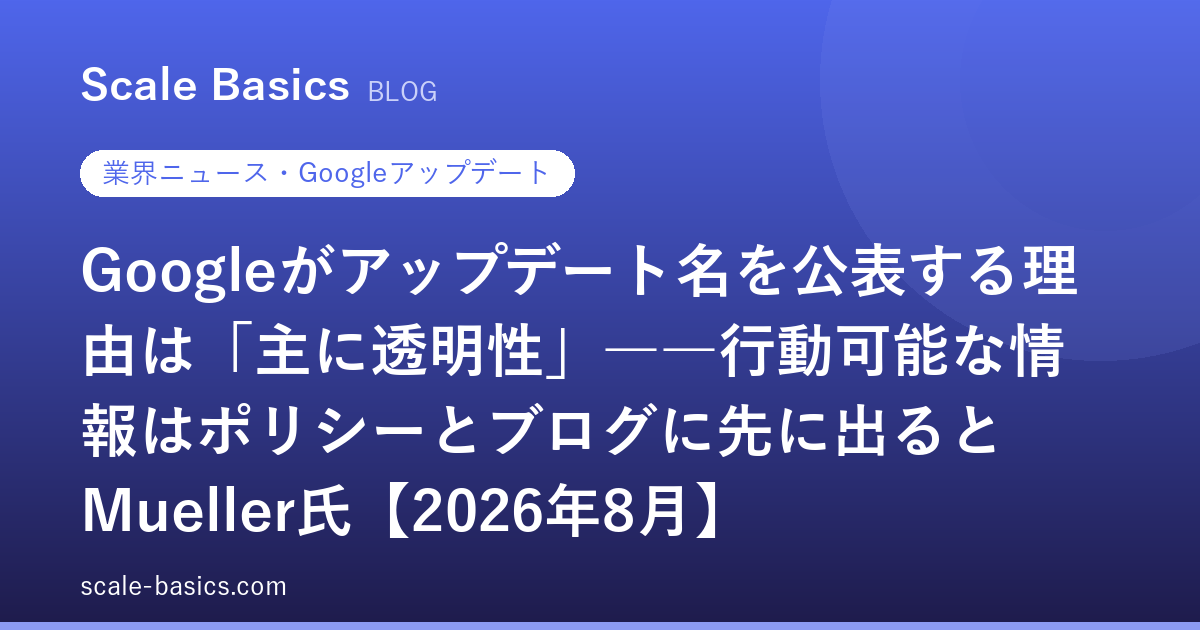Googleがアップデート名を公表する理由は「主に透明性」――行動可能な情報はポリシーとブログに先に出るとMueller氏【2026年8月】