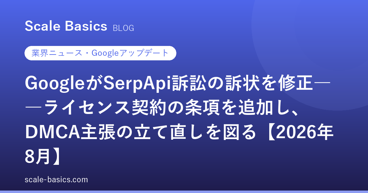 GoogleがSerpApi訴訟の訴状を修正――ライセンス契約の条項を追加し、DMCA主張の立て直しを図る【2026年8月】