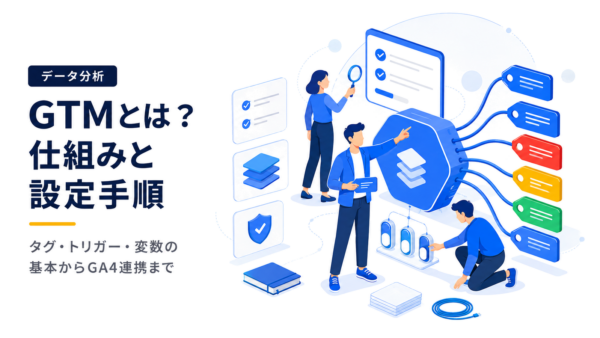 GTMとは？Googleタグマネージャーの仕組みと設定を実装実例で解説