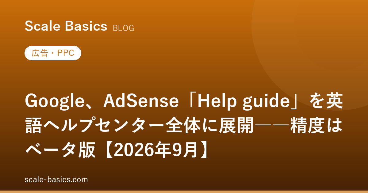Google、AdSense「Help guide」を英語ヘルプセンター全体に展開――精度はベータ版【2026年9月】