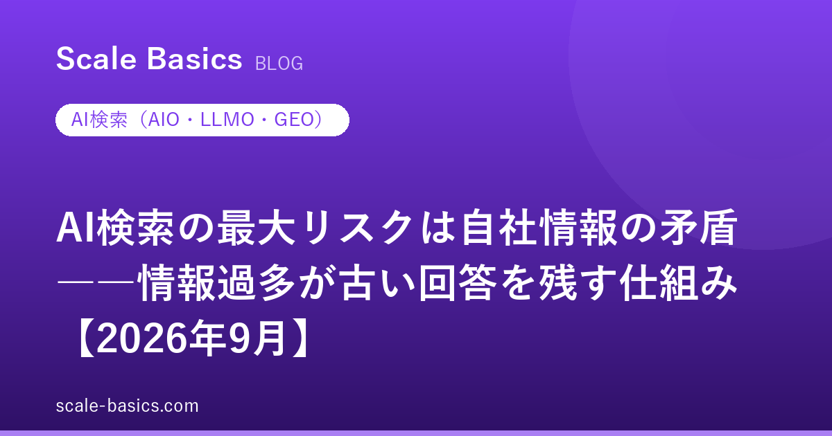 AI検索の最大リスクは自社情報の矛盾――情報過多が古い回答を残す仕組み【2026年9月】