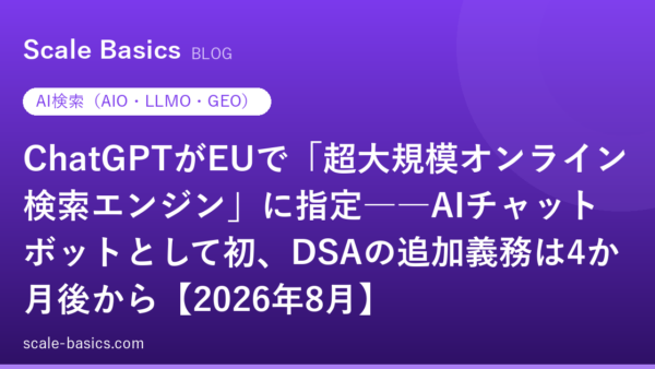ChatGPTがEUで「超大規模オンライン検索エンジン」に指定――AIチャットボットとして初、DSAの追加義務は4か月後から【2026年8月】