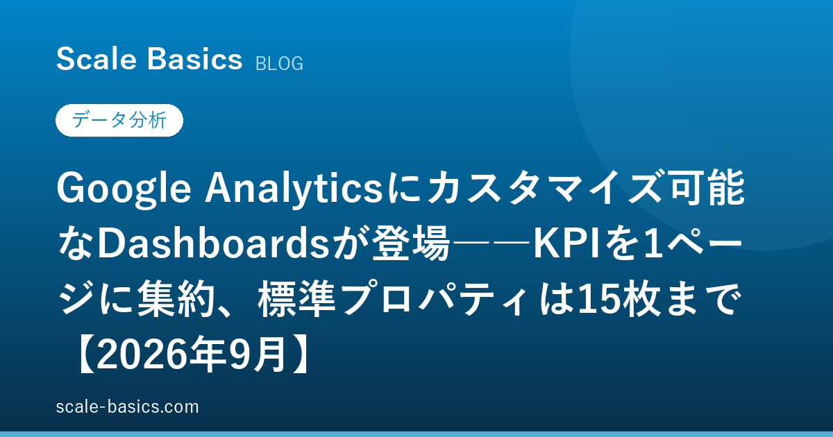 Google Analyticsにカスタマイズ可能なDashboardsが登場――KPIを1ページに集約、標準プロパティは15枚まで【2026年9月】