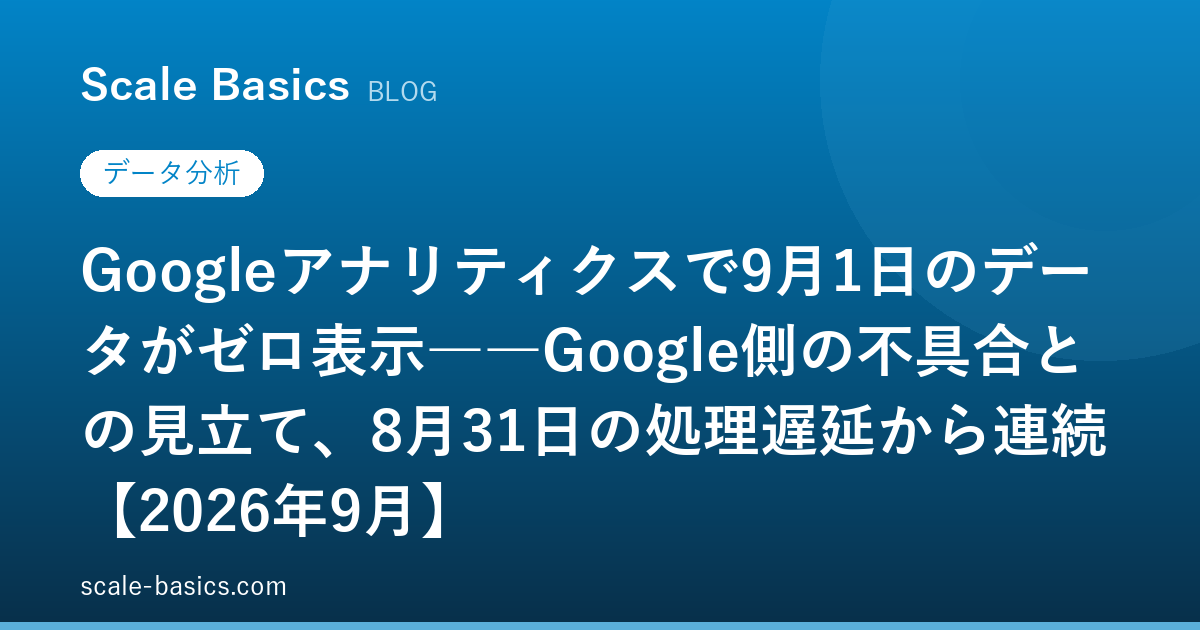 Googleアナリティクスで9月1日のデータがゼロ表示――Google側の不具合との見立て、8月31日の処理遅延から連続【2026年9月】