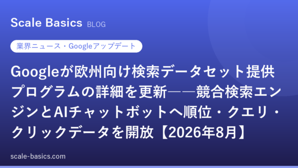 Googleが欧州向け検索データセット提供プログラムの詳細を更新――競合検索エンジンとAIチャットボットへ順位・クエリ・クリックデータを開放【2026年8月】