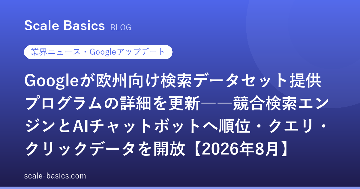 Googleが欧州向け検索データセット提供プログラムの詳細を更新――競合検索エンジンとAIチャットボットへ順位・クエリ・クリックデータを開放【2026年8月】