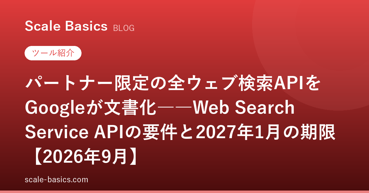 パートナー限定の全ウェブ検索APIをGoogleが文書化――Web Search Service APIの要件と2027年1月の期限【2026年9月】