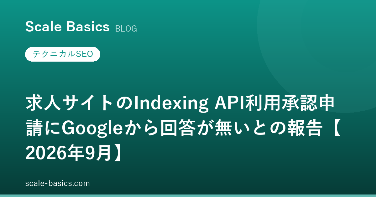 求人サイトのIndexing API利用承認申請にGoogleから回答が無いとの報告【2026年9月】