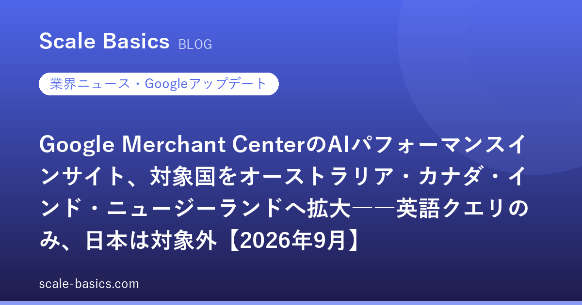 Google Merchant CenterのAIパフォーマンスインサイト、対象国をオーストラリア・カナダ・インド・ニュージーランドへ拡大――英語クエリのみ、日本は対象外【2026年9月】