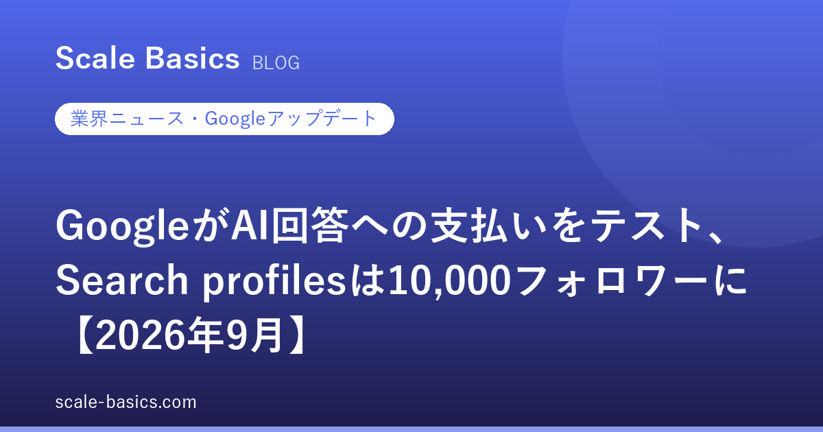 GoogleがAI回答への支払いをテスト、Search profilesは10,000フォロワーに【2026年9月】