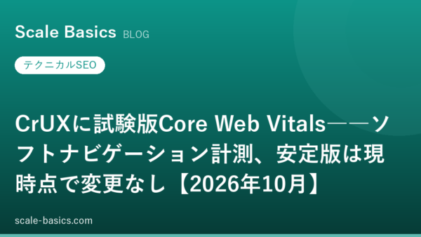 CrUXに試験版Core Web Vitals――ソフトナビゲーション計測、安定版は現時点で変更なし【2026年10月】