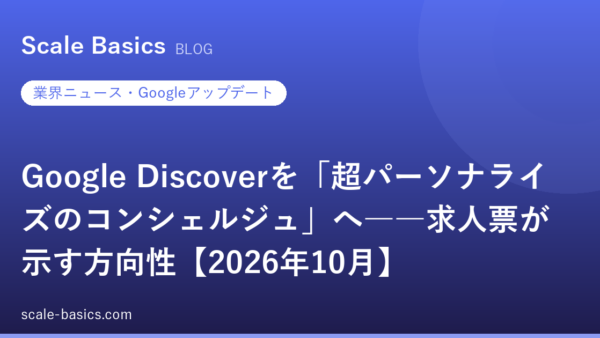 Google Discoverを「超パーソナライズのコンシェルジュ」へ――求人票が示す方向性【2026年10月】