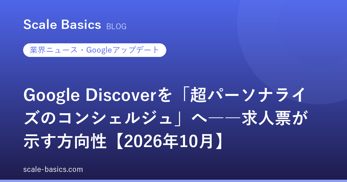 Google Discoverを「超パーソナライズのコンシェルジュ」へ――求人票が示す方向性【2026年10月】