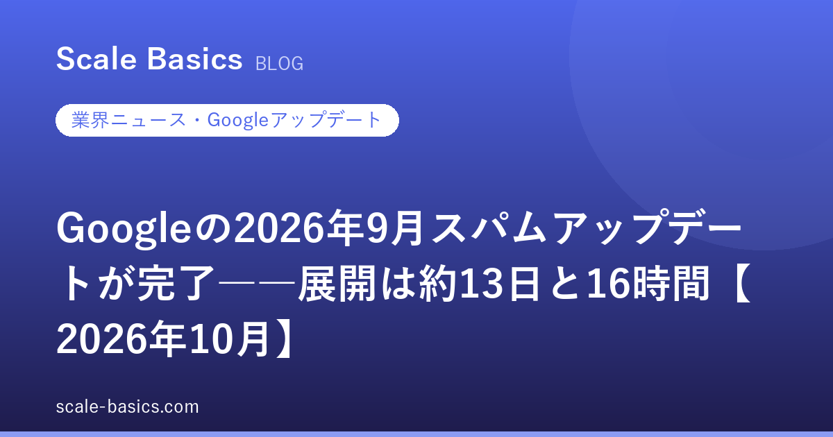 Googleの2026年9月スパムアップデートが完了――展開は約13日と16時間【2026年10月】
