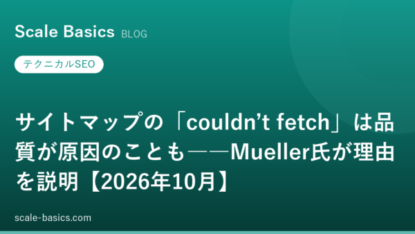 サイトマップの「couldn’t fetch」は品質が原因のことも――Mueller氏が理由を説明【2026年10月】